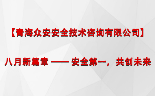 【青海众安安全技术咨询有限公司】八月新篇章-——-安全第一，共创未来.jpg